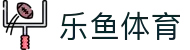 乐鱼体育(LEYU SPORTS)中国官网-登录入口